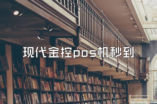 现代金控pos机秒到