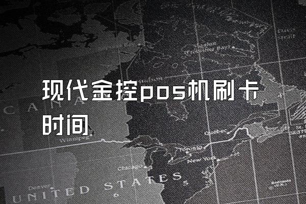 现代金控pos机刷卡时间