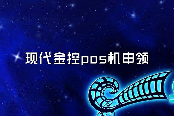 现代金控pos机申领