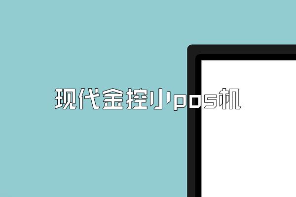 现代金控小pos机