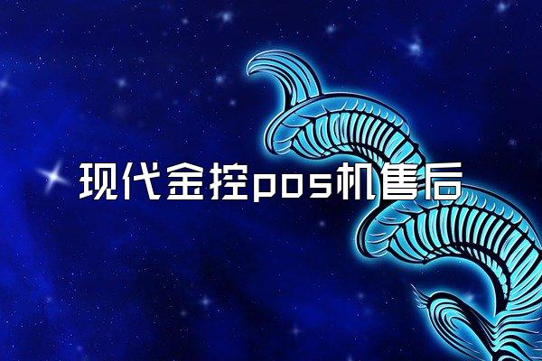 现代金控pos机售后