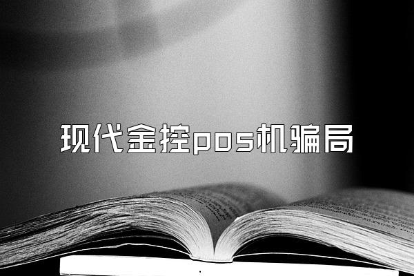 现代金控pos机骗局
