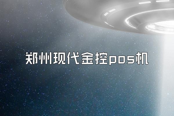 郑州现代金控pos机