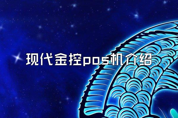 现代金控pos机介绍