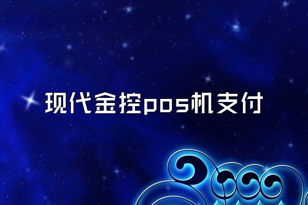 现代金控pos机支付