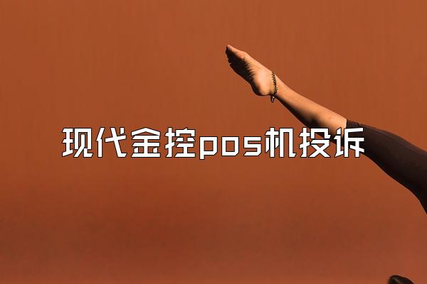 现代金控pos机投诉