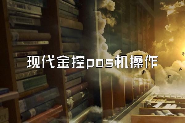 现代金控pos机操作