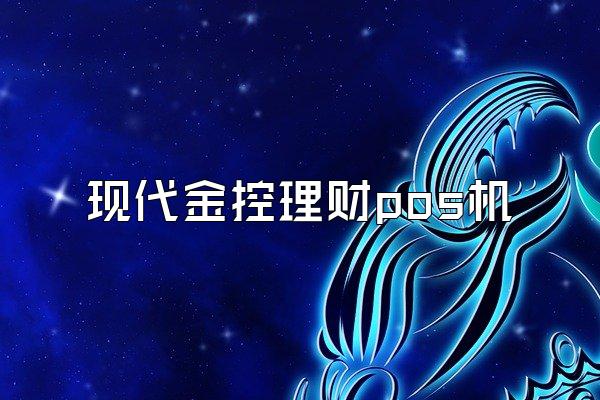 现代金控理财pos机