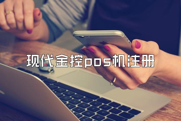 现代金控pos机注册