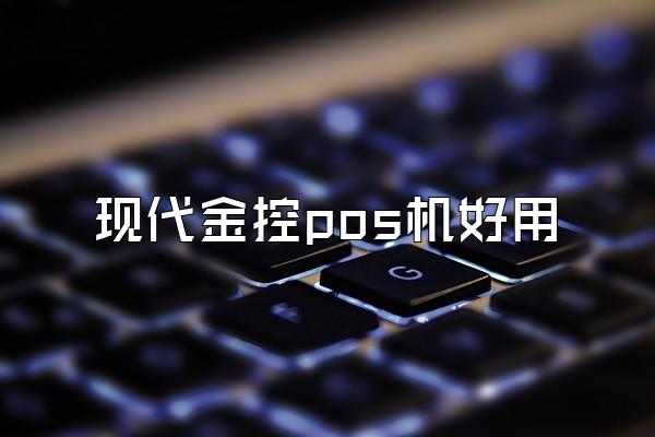 现代金控pos机好用