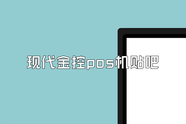 现代金控pos机贴吧