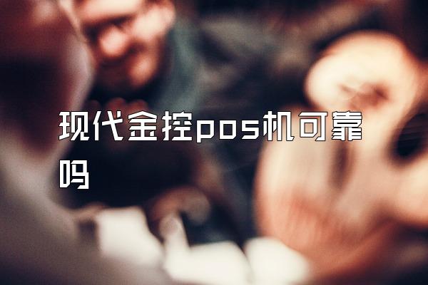 现代金控pos机可靠吗