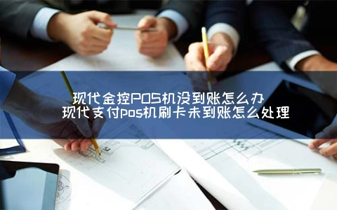 现代金控POS机没到账怎么办
