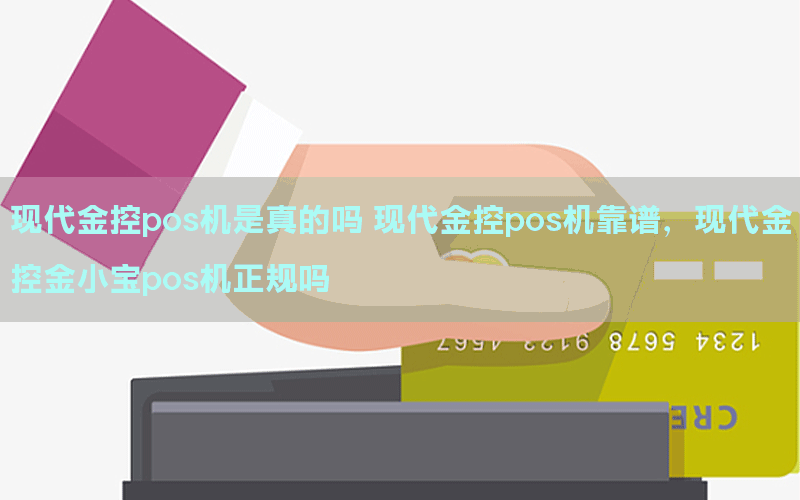 现代金控pos机是真的吗 现代金控pos机靠谱，现代金控金小宝pos机正规吗