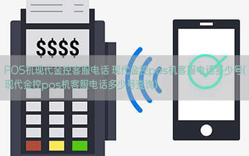 POS机现代金控客服电话 现代金控pos机客服电话多少号(现代金控pos机客服电话多少号查询)