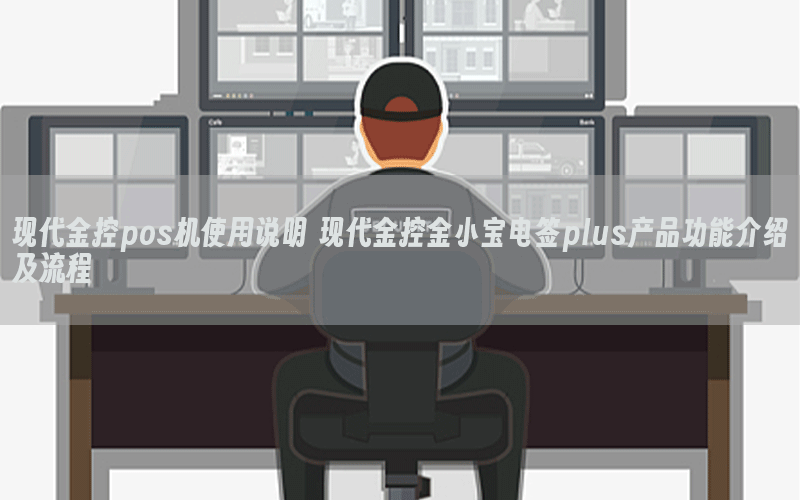 现代金控pos机使用说明 现代金控金小宝电签plus产品功能介绍及流程