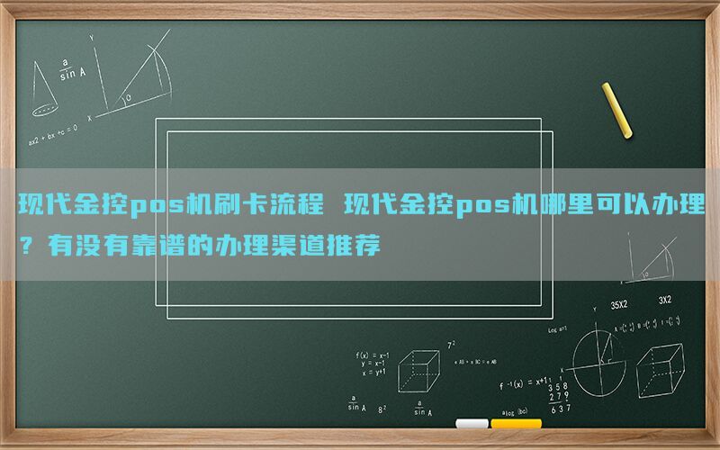 现代金控pos机刷卡流程 现代金控pos机哪里可以办理？有没有靠谱的办理渠道推荐