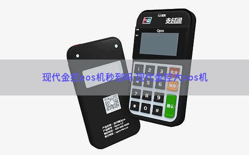 现代金控pos机秒到吗 现代金控大pos机