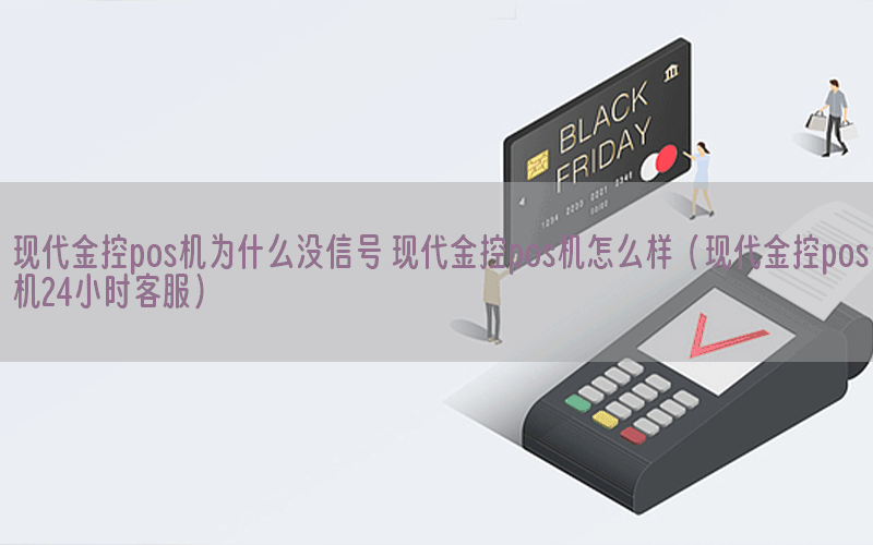 现代金控pos机为什么没信号 现代金控pos机怎么样（现代金控pos机24小时客服）