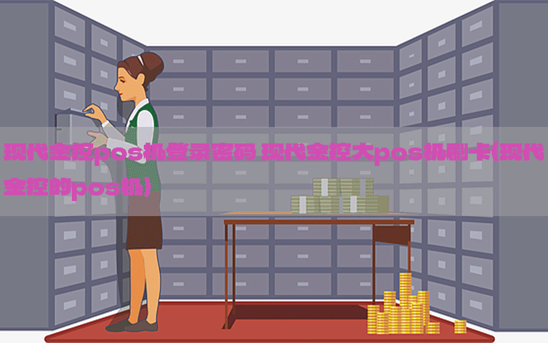现代金控pos机登录密码 现代金控大pos机刷卡（现代金控的pos机）