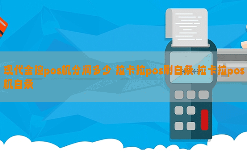 现代金控pos机分润多少 拉卡拉pos刷白条 拉卡拉pos机白条