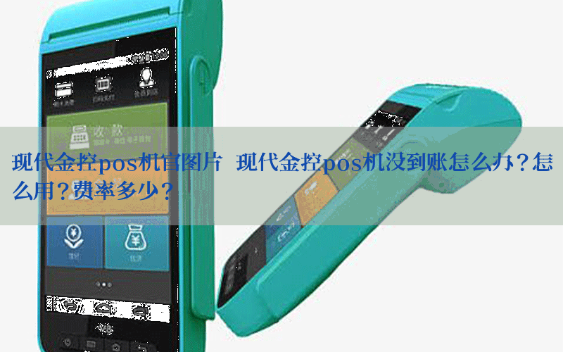 现代金控pos机官图片 现代金控pos机没到账怎么办？怎么用？费率多少？