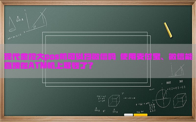 现代金控大pos机可以扫微信吗 使用支付宝、微信能直接在ATM机上取钱了？